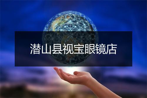 潜山县视宝眼镜店