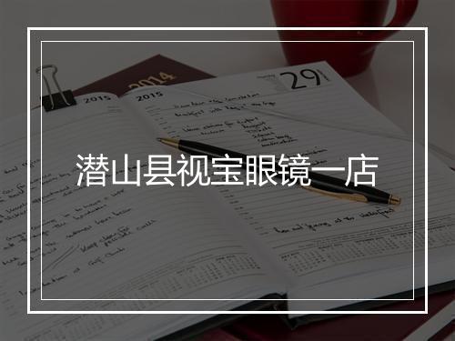 潜山县视宝眼镜一店