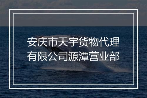 安庆市天宇货物代理有限公司源潭营业部