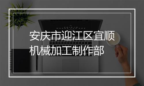 安庆市迎江区宜顺机械加工制作部