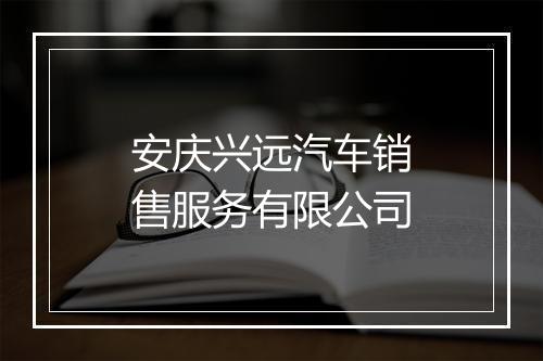 安庆兴远汽车销售服务有限公司