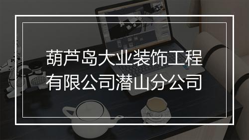 葫芦岛大业装饰工程有限公司潜山分公司