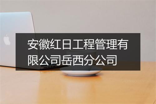 安徽红日工程管理有限公司岳西分公司