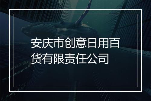安庆市创意日用百货有限责任公司