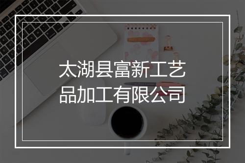 太湖县富新工艺品加工有限公司