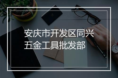 安庆市开发区同兴五金工具批发部