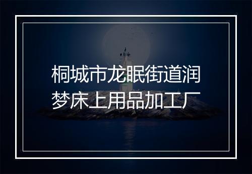 桐城市龙眠街道润梦床上用品加工厂