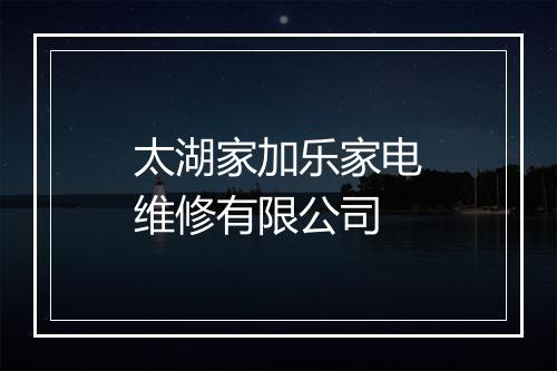 太湖家加乐家电维修有限公司