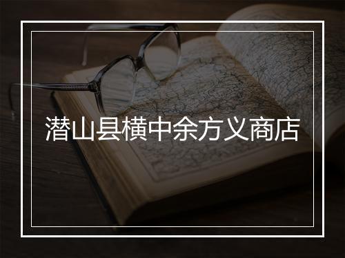 潜山县横中余方义商店