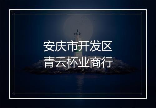 安庆市开发区青云杯业商行