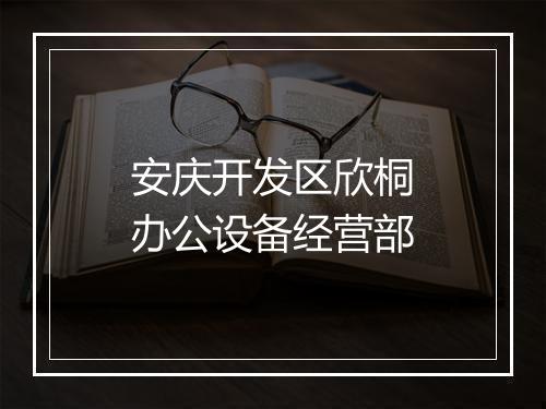 安庆开发区欣桐办公设备经营部