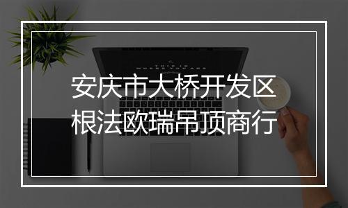 安庆市大桥开发区根法欧瑞吊顶商行