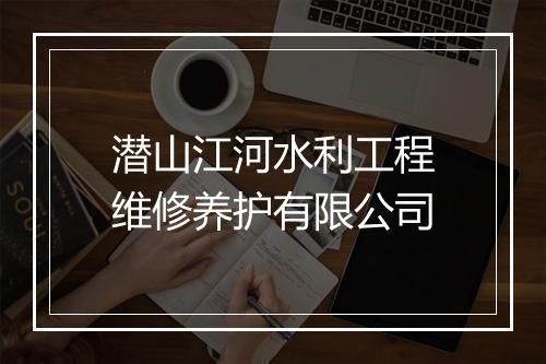 潜山江河水利工程维修养护有限公司