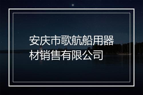 安庆市歌航船用器材销售有限公司