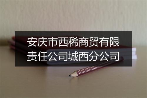安庆市西稀商贸有限责任公司城西分公司