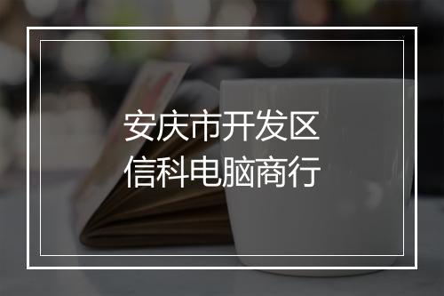 安庆市开发区信科电脑商行
