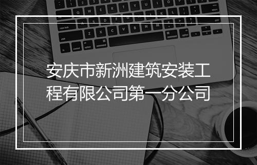 安庆市新洲建筑安装工程有限公司第一分公司