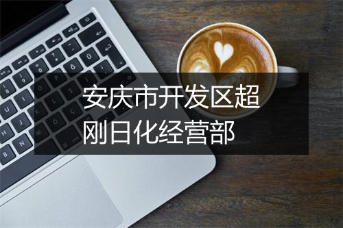 安庆市开发区超刚日化经营部