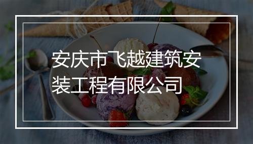 安庆市飞越建筑安装工程有限公司