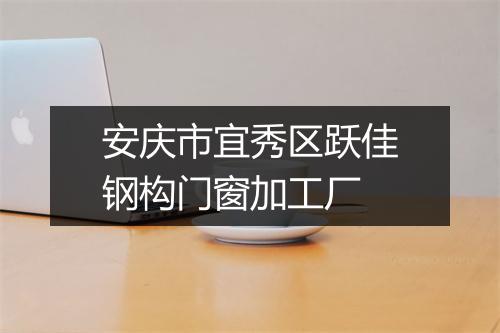 安庆市宜秀区跃佳钢构门窗加工厂