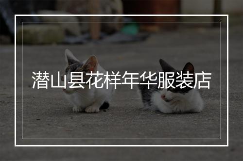 潜山县花样年华服装店