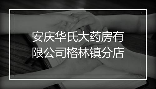 安庆华氏大药房有限公司格林镇分店