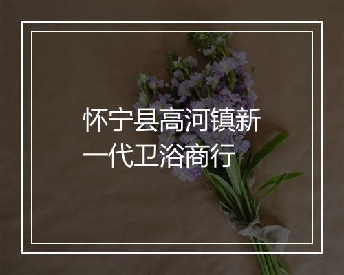 怀宁县高河镇新一代卫浴商行