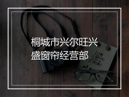 桐城市兴尔旺兴盛窗帘经营部