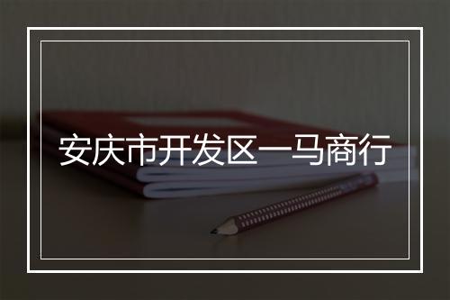 安庆市开发区一马商行