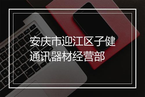 安庆市迎江区子健通讯器材经营部