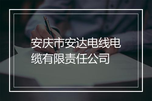 安庆市安达电线电缆有限责任公司