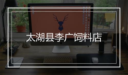 太湖县李广饲料店