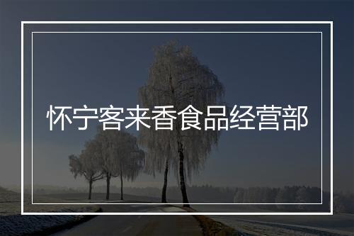 怀宁客来香食品经营部