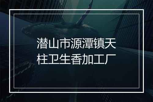 潜山市源潭镇天柱卫生香加工厂
