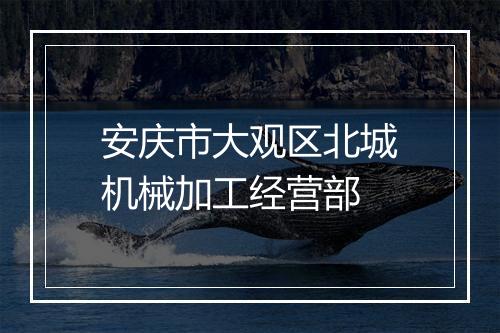 安庆市大观区北城机械加工经营部