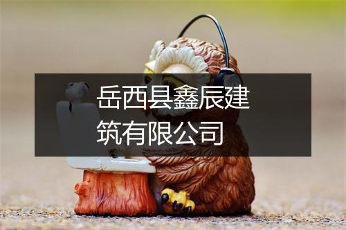 岳西县鑫辰建筑有限公司