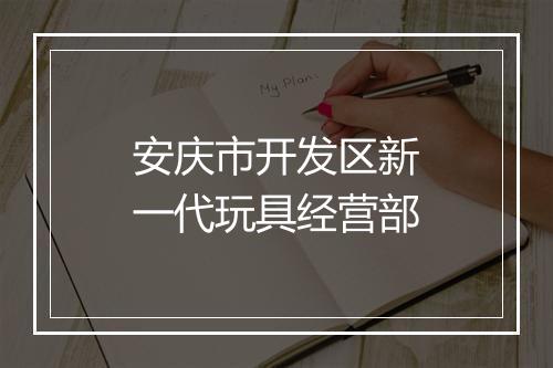 安庆市开发区新一代玩具经营部