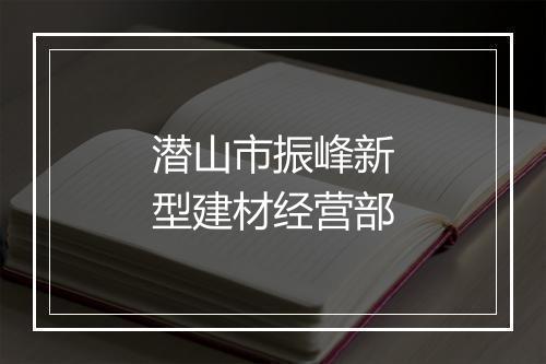 潜山市振峰新型建材经营部