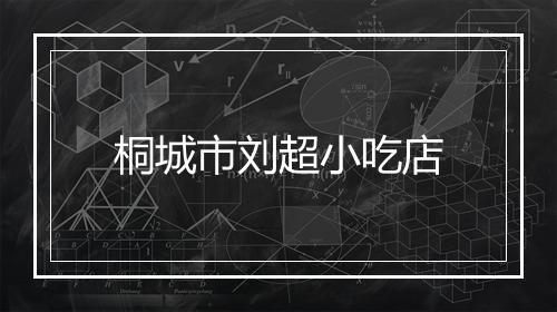 桐城市刘超小吃店