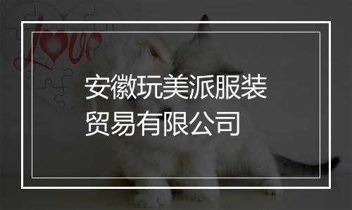 安徽玩美派服装贸易有限公司