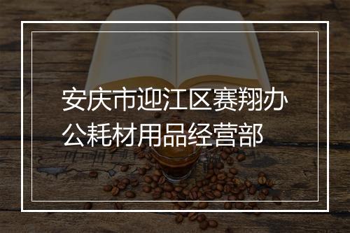 安庆市迎江区赛翔办公耗材用品经营部