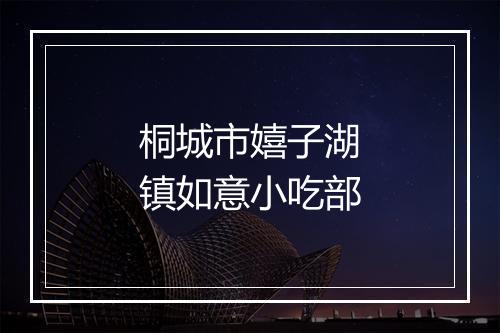 桐城市嬉子湖镇如意小吃部