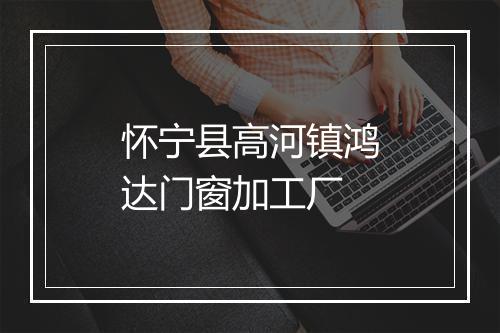怀宁县高河镇鸿达门窗加工厂