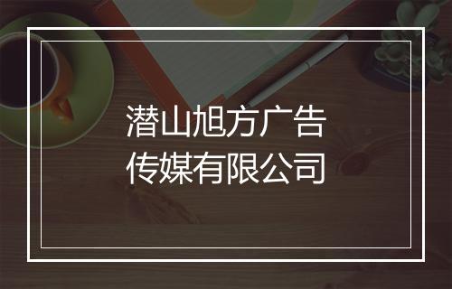 潜山旭方广告传媒有限公司