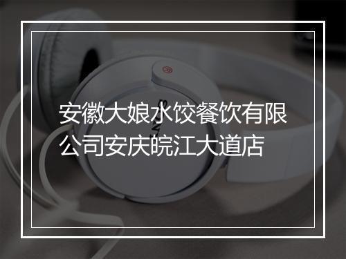 安徽大娘水饺餐饮有限公司安庆皖江大道店