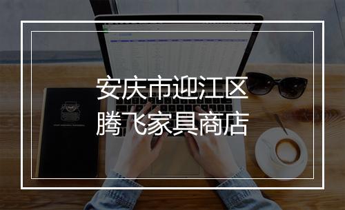 安庆市迎江区腾飞家具商店