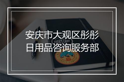安庆市大观区彤彤日用品咨询服务部
