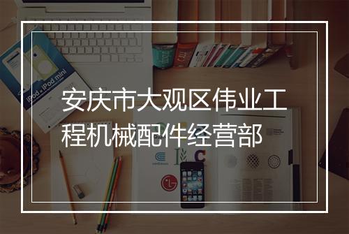 安庆市大观区伟业工程机械配件经营部