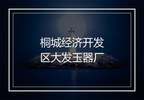 桐城经济开发区大发玉器厂