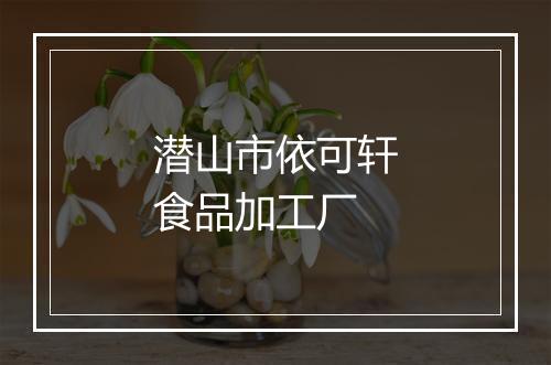 潜山市依可轩食品加工厂